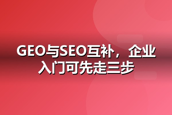 GEO营销是什么?与SEO的三个本质区别和企业入门的三步框架