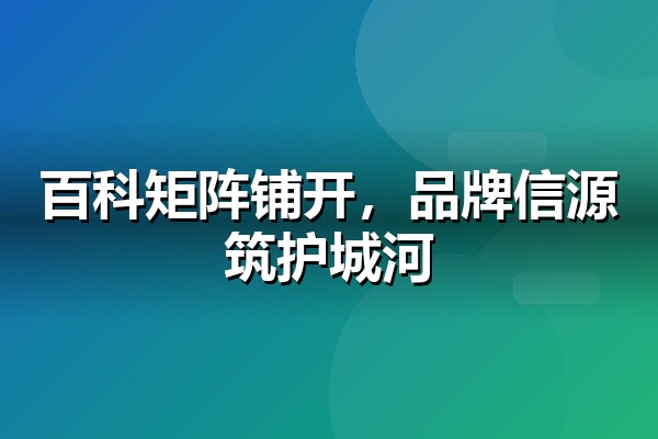 百科营销全景：多平台百科矩阵的品牌护城河