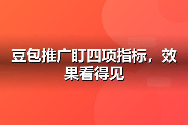 豆包推广效果如何监测？四项指标