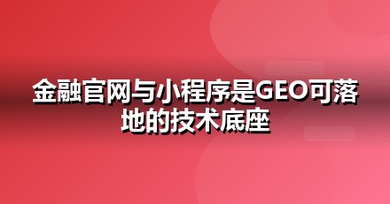 金融服务官网与小程序的GEO技术底座：别让技术拖后腿