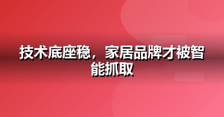 家居建材官网与小程序的GEO技术底座：别让技术拖后腿