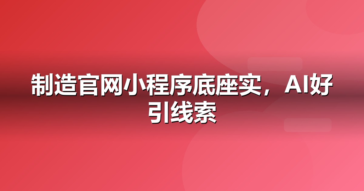 制造业官网与小程序的GEO技术底座:别让技术拖后腿