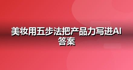 美妆个护怎么做GEO？从信源建设到AI引用率的五步法