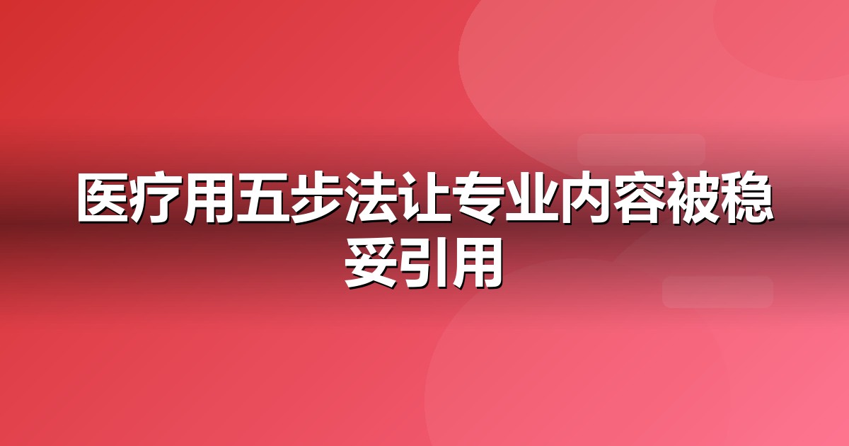 医疗健康怎么做GEO?从信源建设到AI引用率的五步法