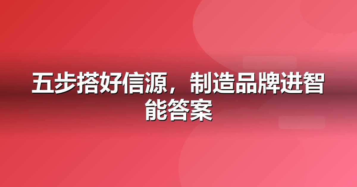 制造业怎么做GEO?从信源建设到AI引用率的五步法