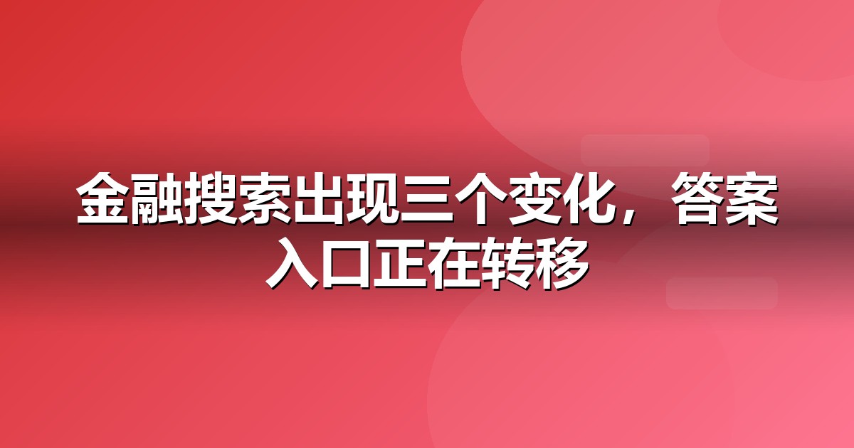金融服务的AI搜索机会:我们看到的三个真实变化