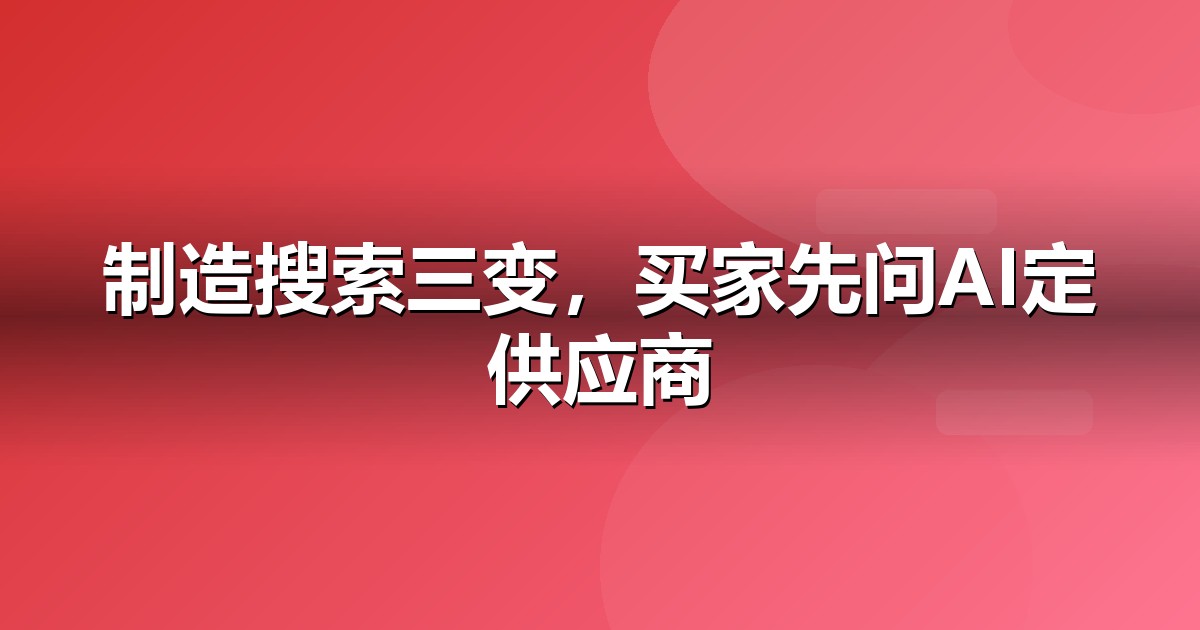 制造业的AI搜索机会:我们看到的三个真实变化