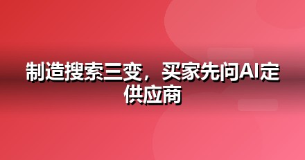 制造业的AI搜索机会：我们看到的三个真实变化