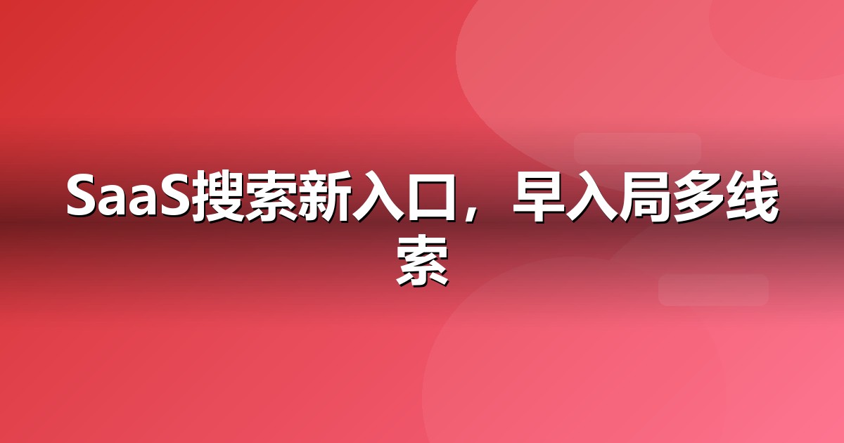 软件SaaS的AI搜索机会:我们看到的三个真实变化