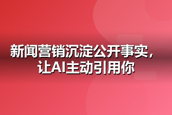 新闻营销怎么做？企业新闻源布局实战手册