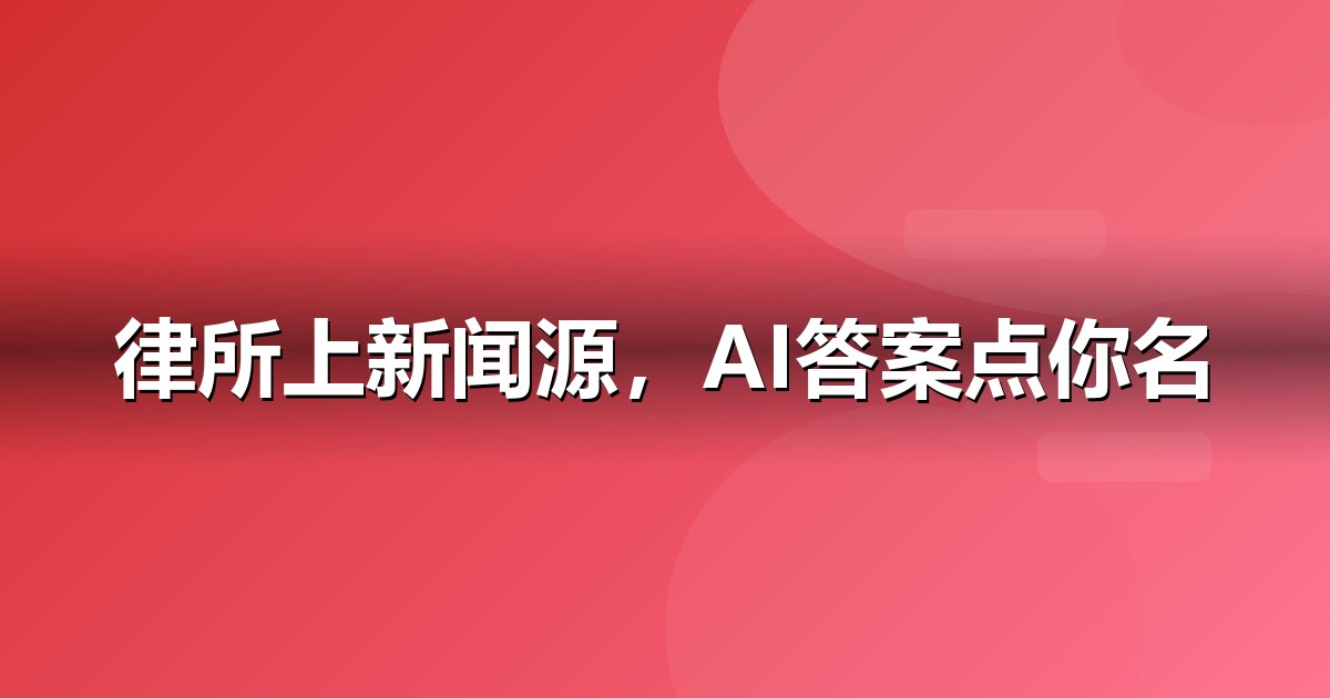 法律服务品牌如何做新闻源营销,让AI答案主动提及你