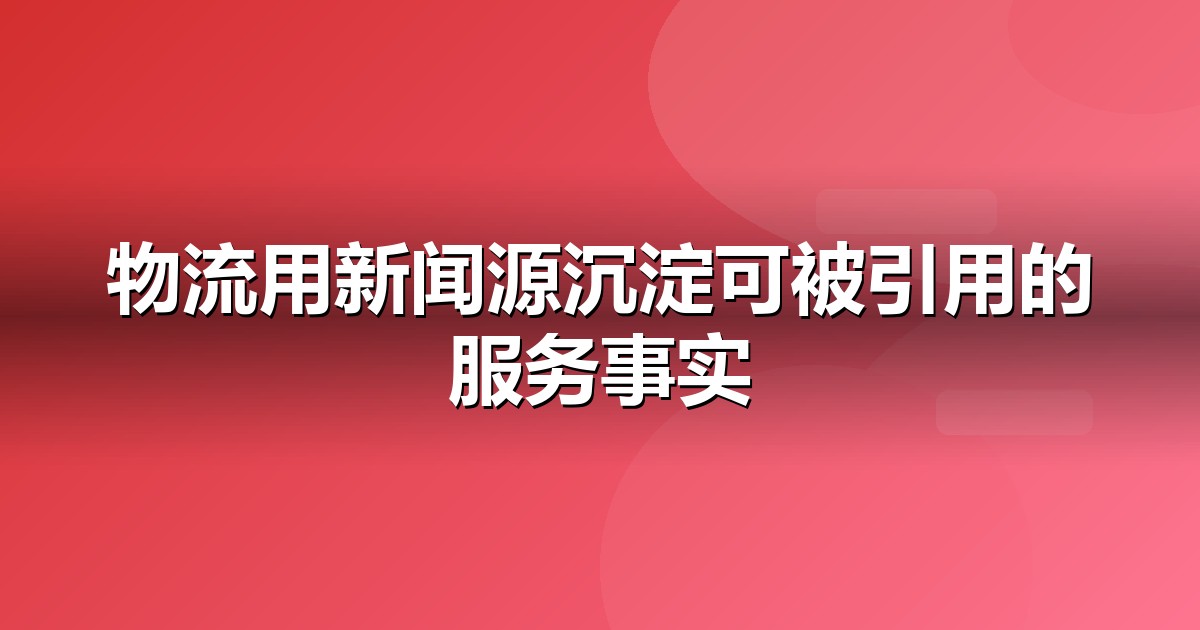 物流服务品牌如何做新闻源营销,让AI答案主动提及你