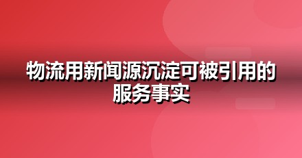 物流服务品牌如何做新闻源营销，让AI答案主动提及你