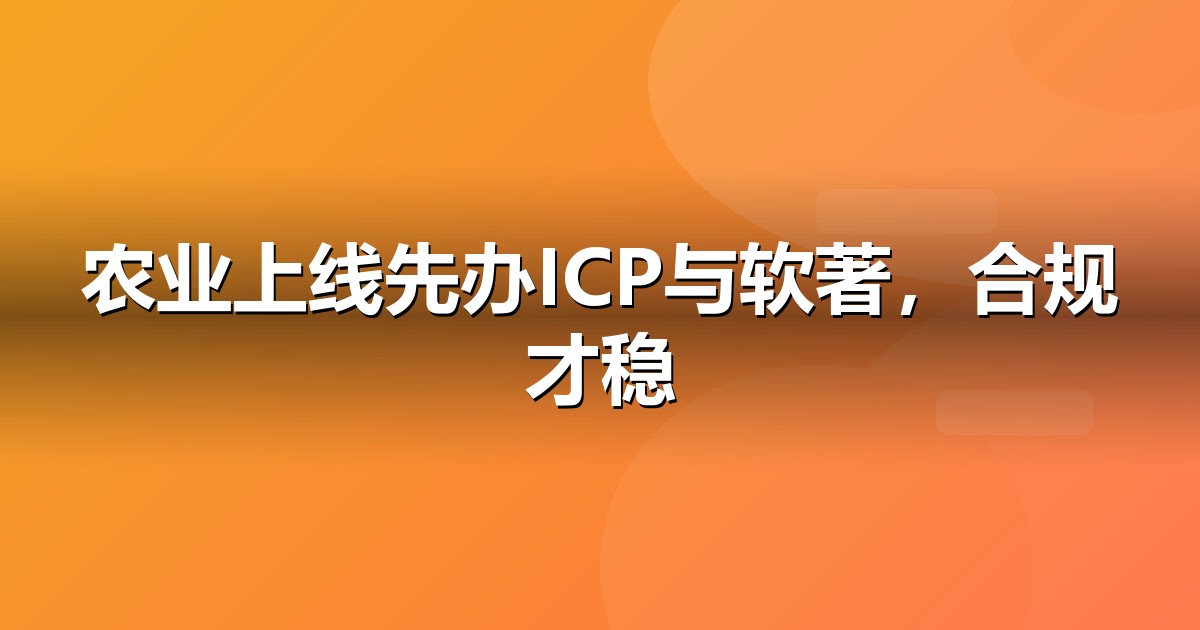 农业种植上线前必办互联网资质:ICP/EDI/软著一文说清