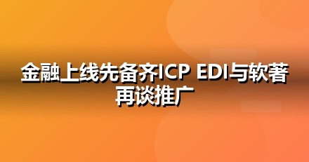 金融服务上线前必办互联网资质：ICP/EDI/软著一文说清
