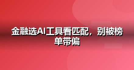 2026 金融服务AI工具榜单：哪些大模型值得金融服务企业布局