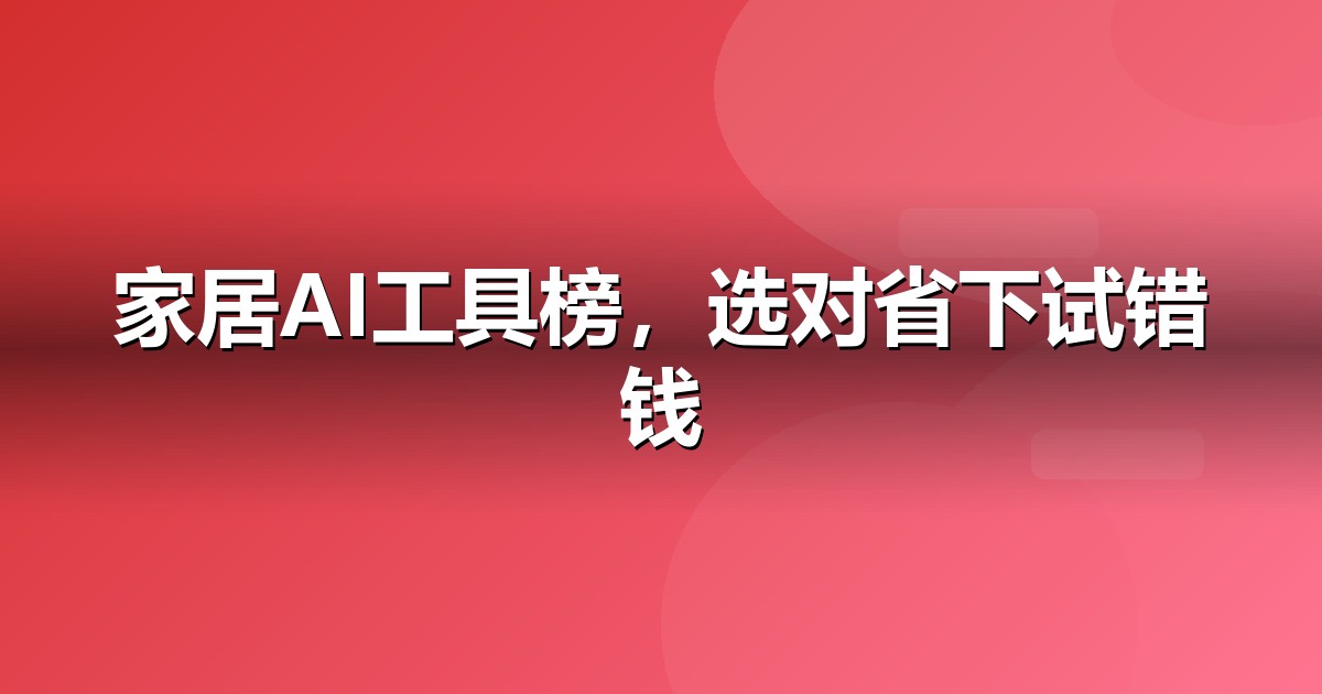 2026 家居建材AI工具榜单:哪些大模型值得家居建材企业布局