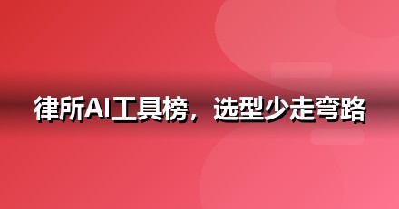 2026 法律服务AI工具榜单：哪些大模型值得法律服务企业布局