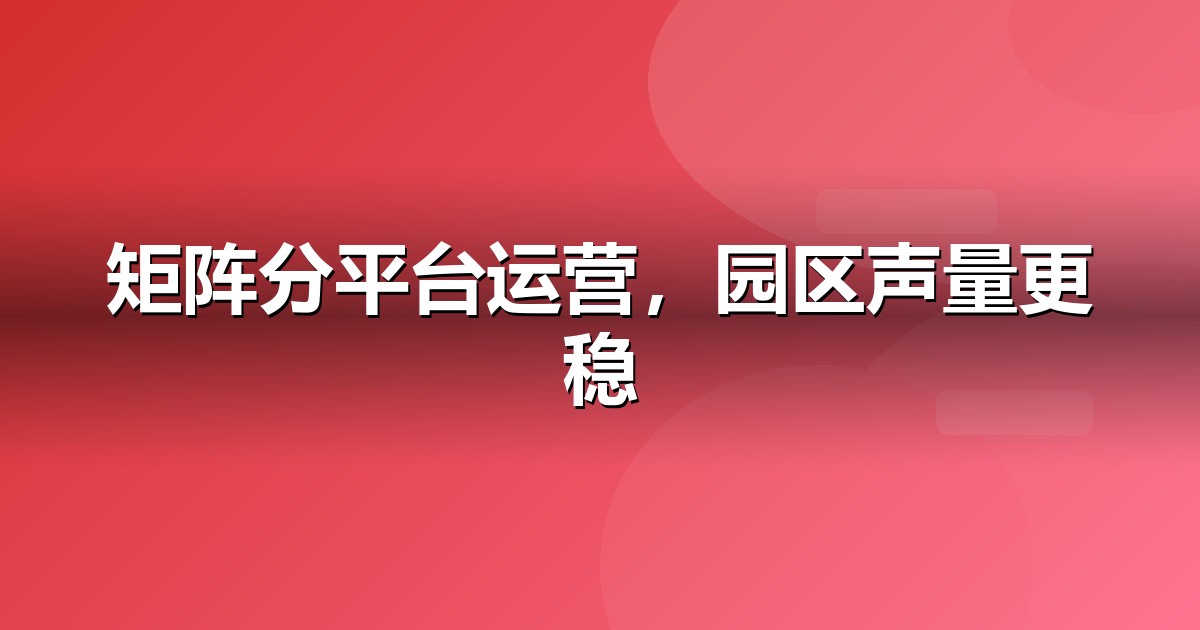 政府园区自媒体矩阵怎么搭:从账号到内容的落地清单