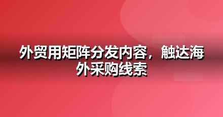外贸出口自媒体矩阵怎么搭：从账号到内容的落地清单