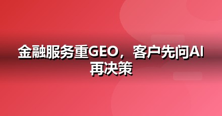 金融服务企业为什么要重视GEO：AI搜索正在重写流量规则