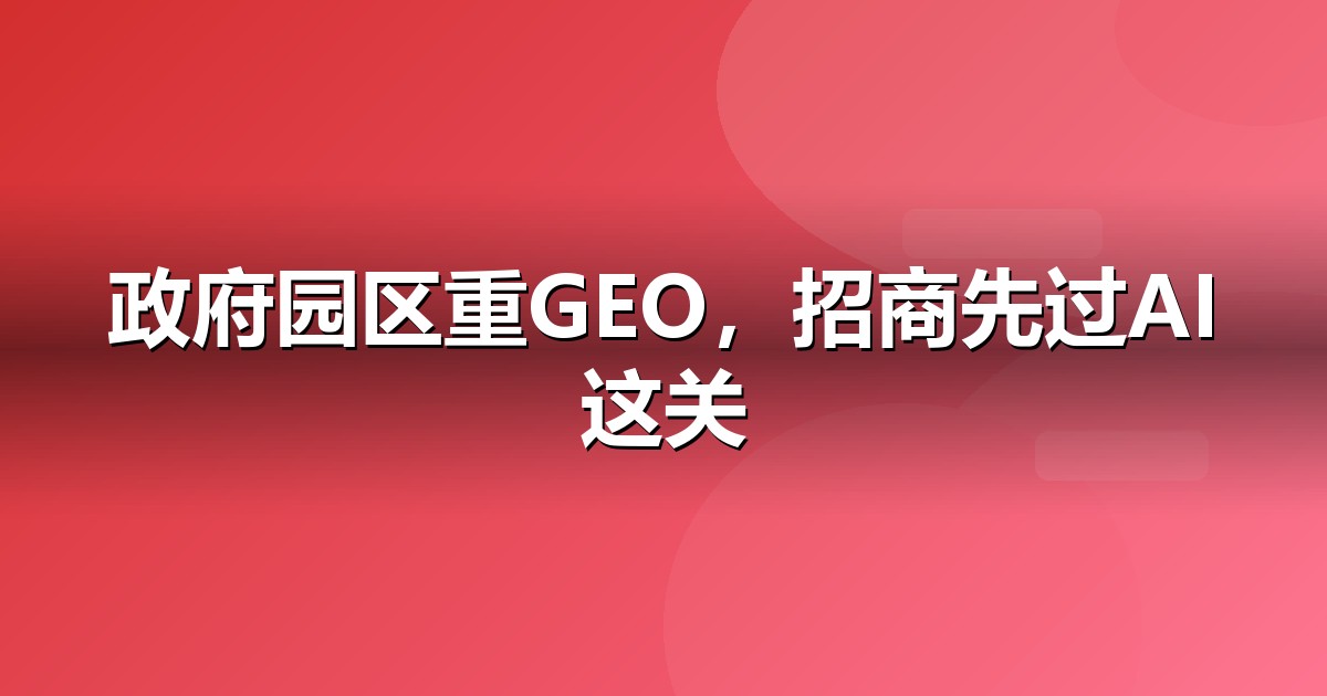 政府园区企业为什么要重视GEO:AI搜索正在重写流量规则