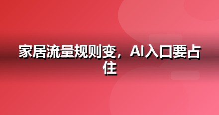 家居建材企业为什么要重视GEO：AI搜索正在重写流量规则