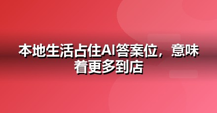 本地生活企业为什么要重视GEO：AI搜索正在重写流量规则