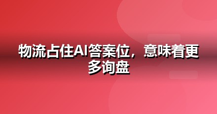 物流服务企业为什么要重视GEO：AI搜索正在重写流量规则