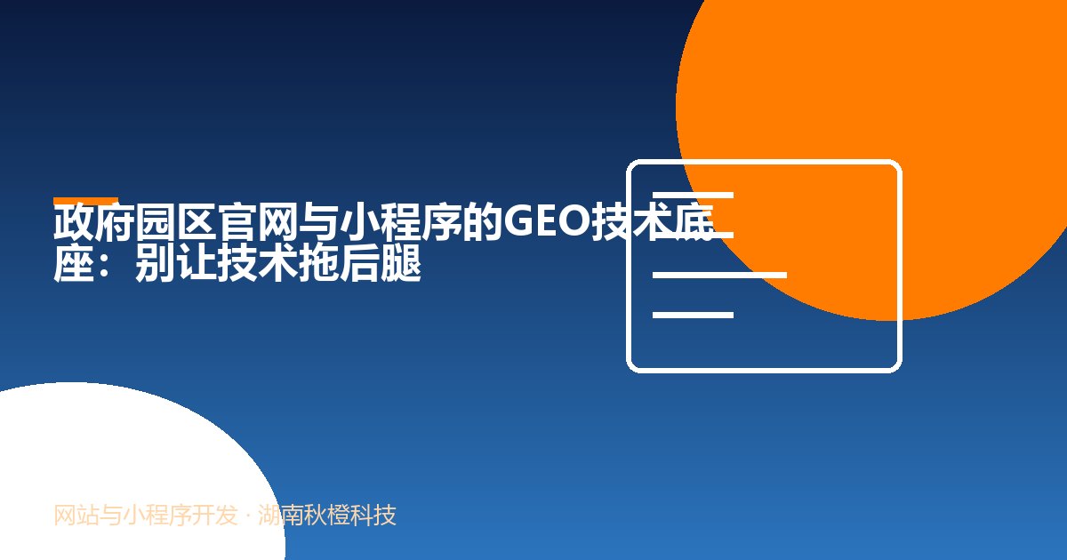 政府园区官网与小程序的GEO技术底座:别让技术拖后腿