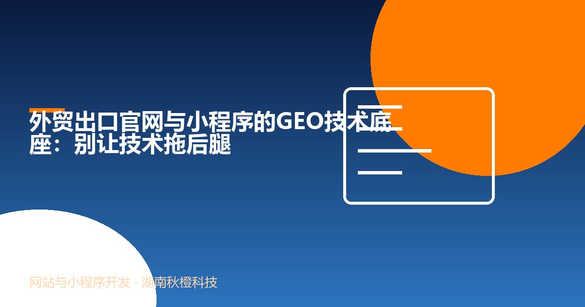 外贸出口官网与小程序的GEO技术底座:别让技术拖后腿