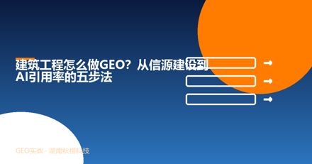 建筑工程怎么做GEO？从信源建设到AI引用率的五步法