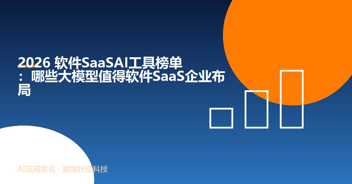 2026 软件SaaSAI工具榜单:哪些大模型值得软件SaaS企业布局