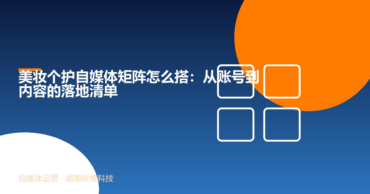 美妆个护自媒体矩阵怎么搭:从账号到内容的落地清单