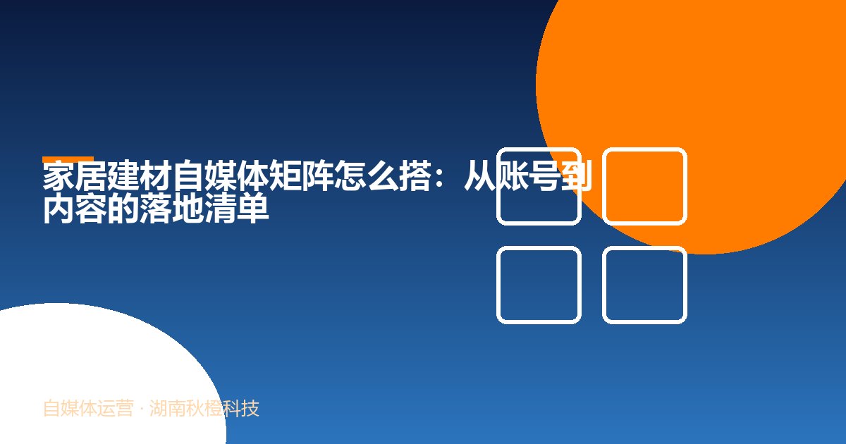 家居建材自媒体矩阵怎么搭:从账号到内容的落地清单