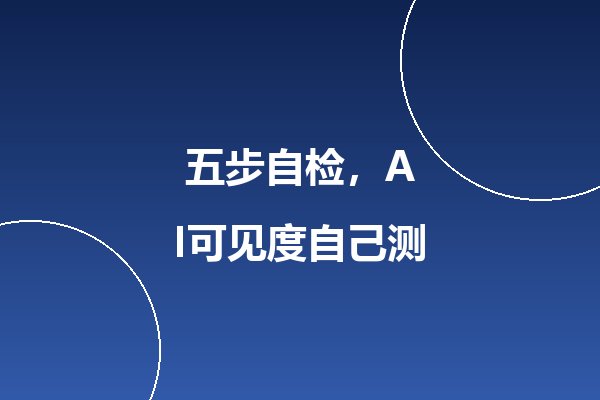 企业如何自检GEO效果?五步测量品牌AI可见度